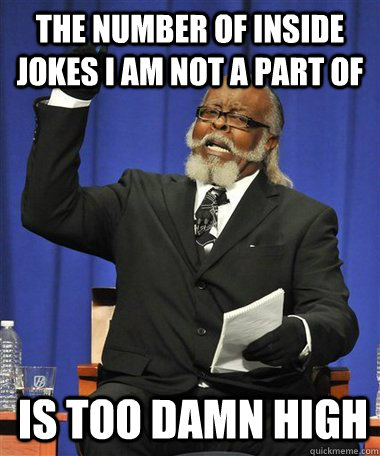 The number of inside jokes I am not a part of Is too damn high  Rent Is Too Damn High Guy