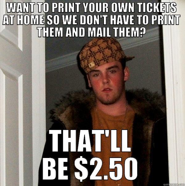 Scumbag Ticketmaster  - WANT TO PRINT YOUR OWN TICKETS AT HOME SO WE DON'T HAVE TO PRINT THEM AND MAIL THEM? THAT'LL BE $2.50 Scumbag Steve