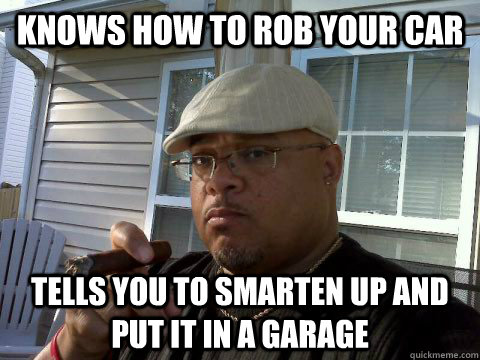 knows how to rob your car tells you to smarten up and put it in a garage  Ghetto Good Guy Greg