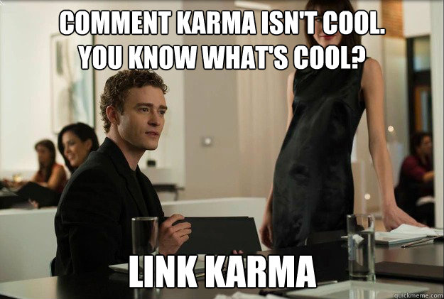 Comment karma isn't cool. 
You know what's cool? Link Karma  justin timberlake the social network scene