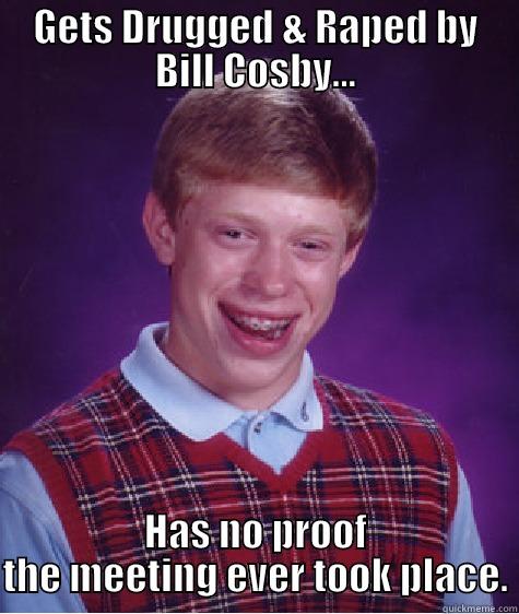 GETS DRUGGED & RAPED BY BILL COSBY... HAS NO PROOF THE MEETING EVER TOOK PLACE. Bad Luck Brian