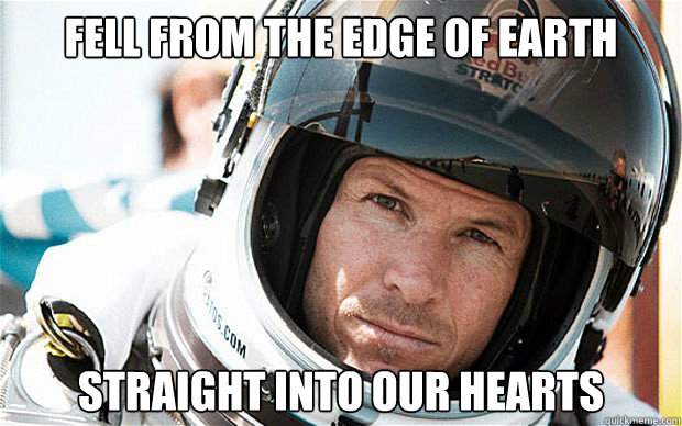 Fell from the edge of Earth Straight into our hearts - Fell from the edge of Earth Straight into our hearts  Felix Baumgartner