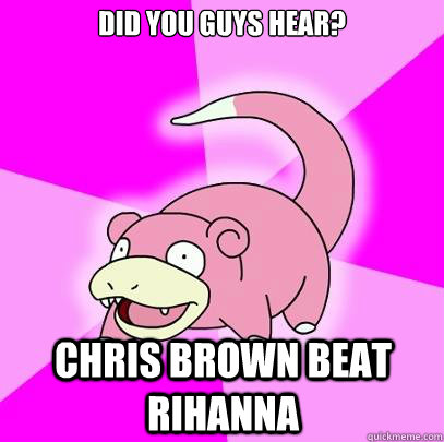 DId you guys hear? Chris Brown beat rihanna  Slowpoke