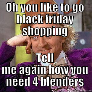 OH YOU LIKE TO GO BLACK FRIDAY SHOPPING TELL ME AGAIN HOW YOU NEED 4 BLENDERS Creepy Wonka