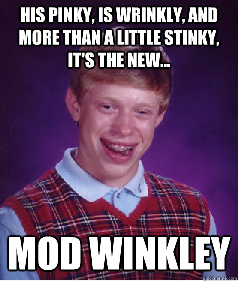 His pinky, is wrinkly, and more than a little stinky, it's the new... MOD WINKLEY - His pinky, is wrinkly, and more than a little stinky, it's the new... MOD WINKLEY  Bad Luck Brian