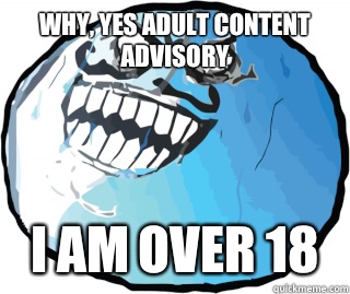 Why, yes adult content advisory  I am over 18   I lied