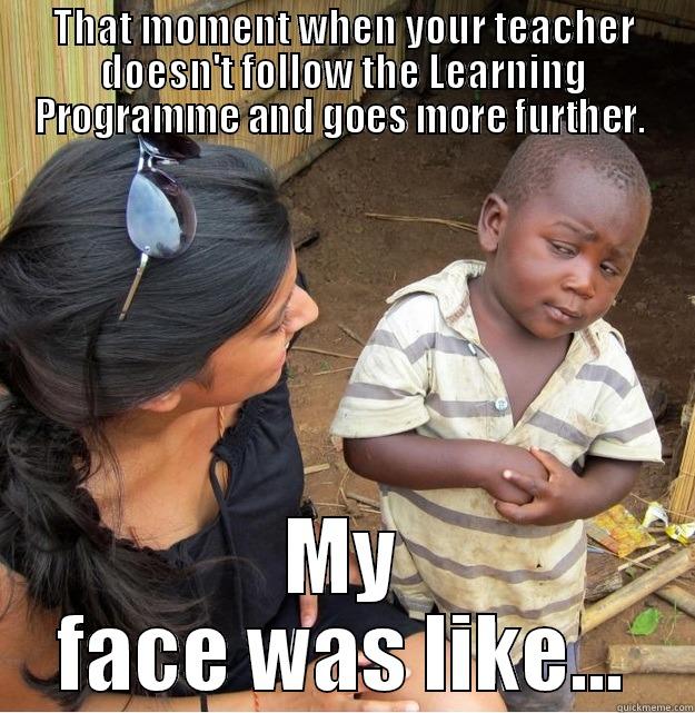 THAT MOMENT WHEN YOUR TEACHER DOESN'T FOLLOW THE LEARNING PROGRAMME AND GOES MORE FURTHER.  MY FACE WAS LIKE... Skeptical Third World Kid