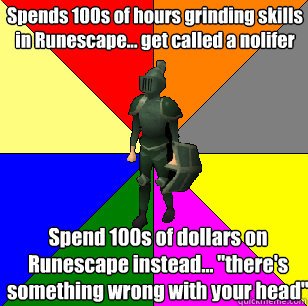 Spends 100s of hours grinding skills in Runescape... get called a nolifer Spend 100s of dollars on Runescape instead... 