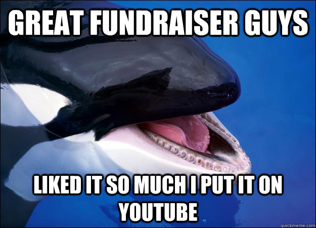 great fundraiser guys liked it so much i put it on youtube  Orca Fail Whale