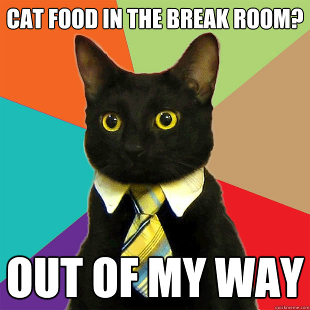 Cat Food in the Break Room? out of my way  Business Cat