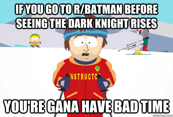 If you go to r/batman before seeing the dark knight rises You're gana have bad time  Super Cool Ski Instructor