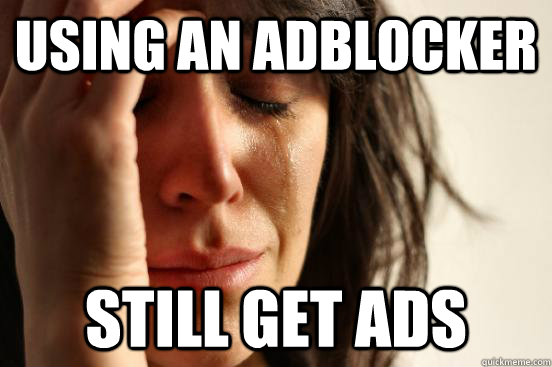 Using an Adblocker Still get ads  First World Problems