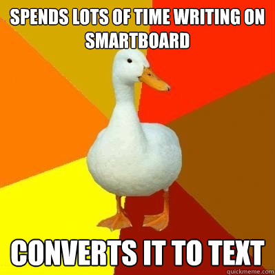 Spends lots of time Writing on smartboard Converts it to text 
  Tech Impaired Duck