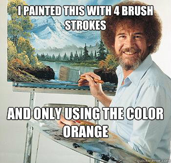 I painted this with 4 brush strokes and only using the color orange  BossRob