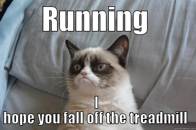 Grumpy Cat - RUNNING I HOPE YOU FALL OFF THE TREADMILL  Grumpy Cat