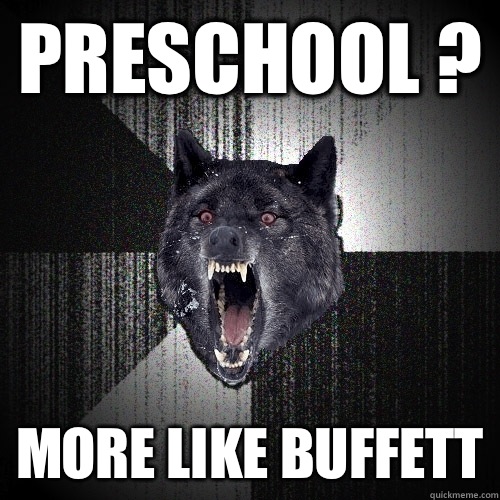 Preschool ?  More like buffett   Insanity Wolf