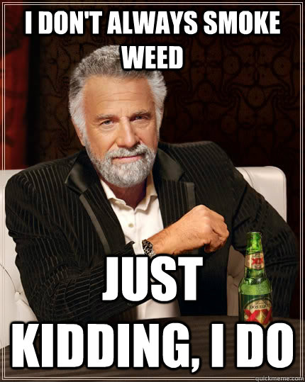 I don't always smoke weed Just kidding, I do  The Most Interesting Man In The World