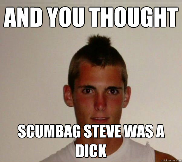 and you thought  scumbag steve was a dick  