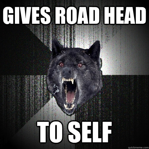 GIVES ROAD HEAD TO SELF  Insanity Wolf
