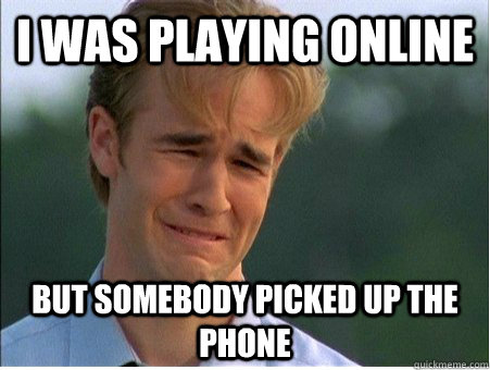 I was playing online but somebody picked up the phone  1990s Problems