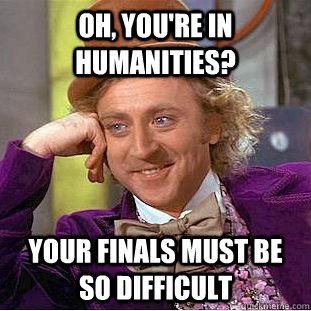 Oh, you're in humanities? Your finals must be so difficult  Creepy Wonka