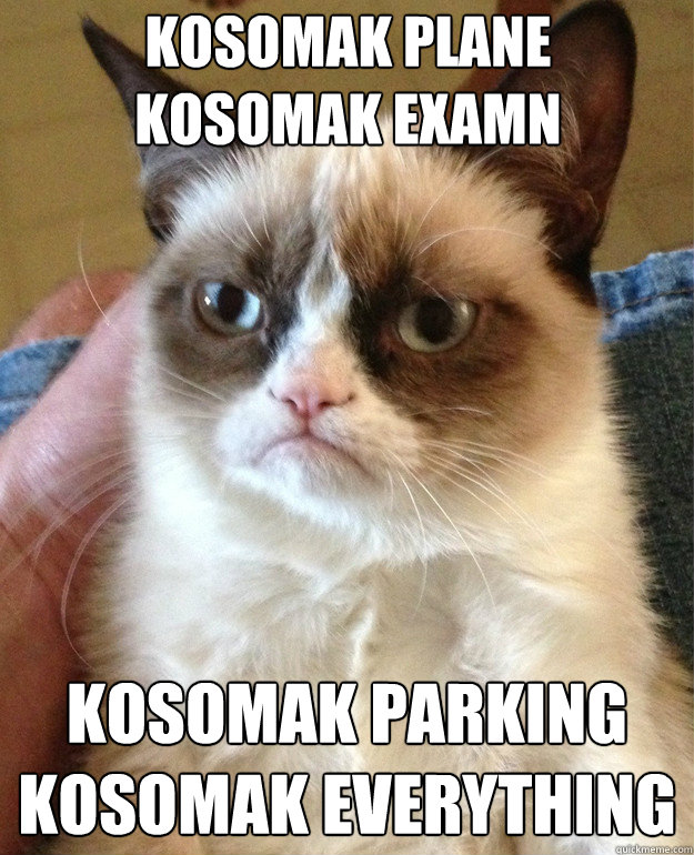 KOSOMAK PLANE
KOSOMAK EXAMN KOSOMAK PARKING
KOSOMAK EVERYTHING  Grumpy Cat