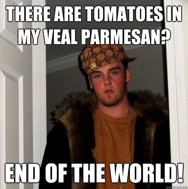There are tomatoes in my veal parmesan?  End of the world!  - There are tomatoes in my veal parmesan?  End of the world!   Scumbag Steve