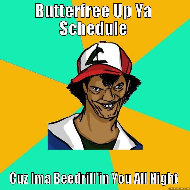 BUTTERFREE UP YA SCHEDULE CUZ IMA BEEDRILL'IN YOU ALL NIGHT Ash Pedreiro