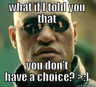 WHAT IF I TOLD YOU THAT YOU DON'T HAVE A CHOICE? >:) Matrix Morpheus