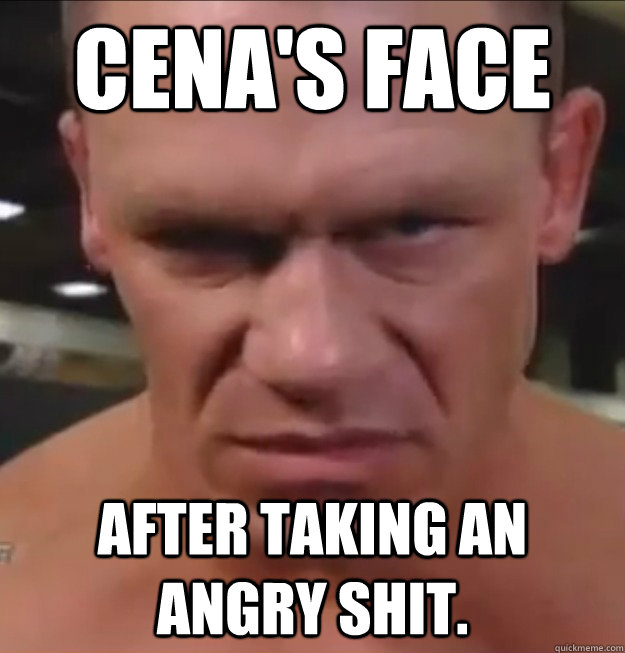 Cena's face after taking an angry shit.  