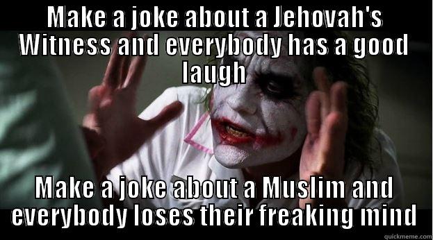 MAKE A JOKE ABOUT A JEHOVAH'S WITNESS AND EVERYBODY HAS A GOOD LAUGH MAKE A JOKE ABOUT A MUSLIM AND EVERYBODY LOSES THEIR FREAKING MIND Joker Mind Loss