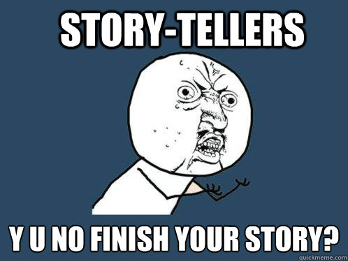 Story-Tellers Y U NO FINISH YOUR STORY?  Y U No