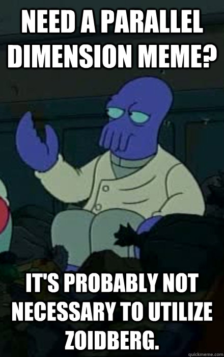 Need a parallel dimension meme? It's probably not necessary to utilize zoidberg. - Need a parallel dimension meme? It's probably not necessary to utilize zoidberg.  Misc