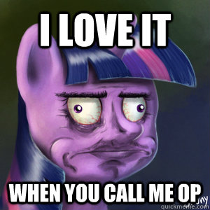 I love it when you call me op  