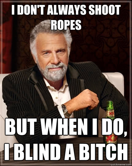 I don't always shoot ropes But when I do, I blind a bitch - I don't always shoot ropes But when I do, I blind a bitch  The Most Interesting Man In The World