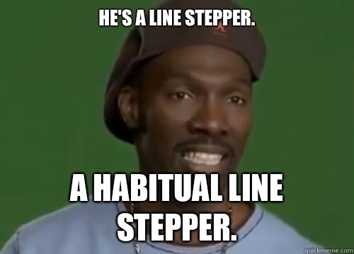 He's a line stepper.  A habitual line stepper.  - He's a line stepper.  A habitual line stepper.   Charlie Murphy