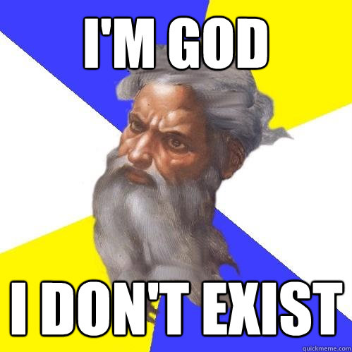 I'm god I don't exist  Advice God