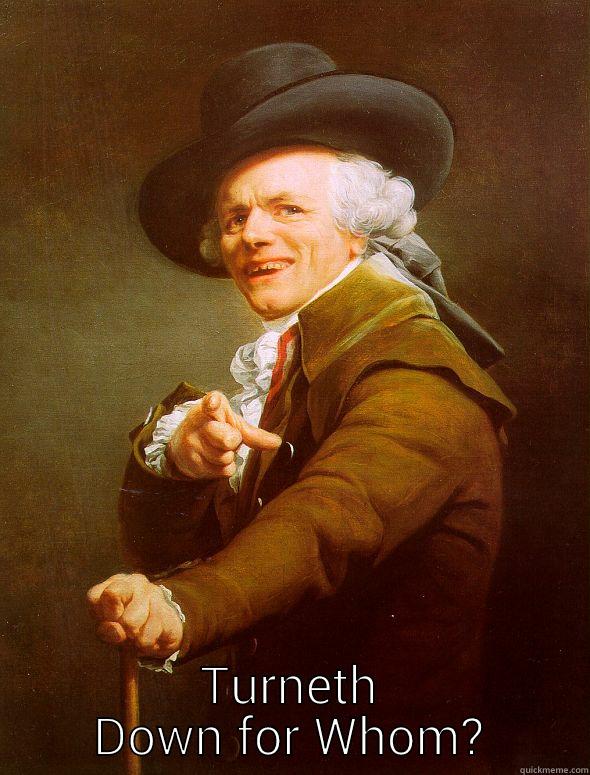 fancy meme -  TURNETH DOWN FOR WHOM? Joseph Ducreux