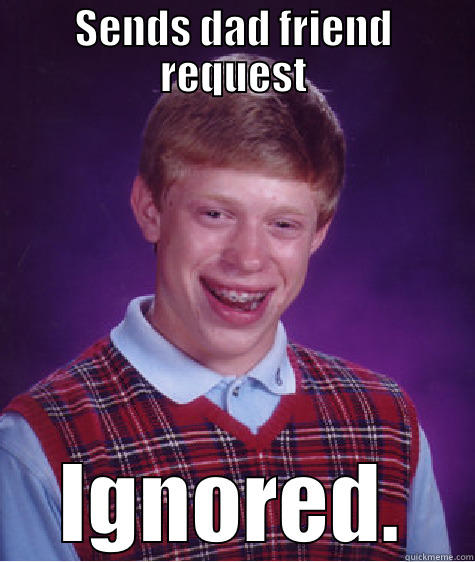SENDS DAD FRIEND REQUEST IGNORED. Bad Luck Brian