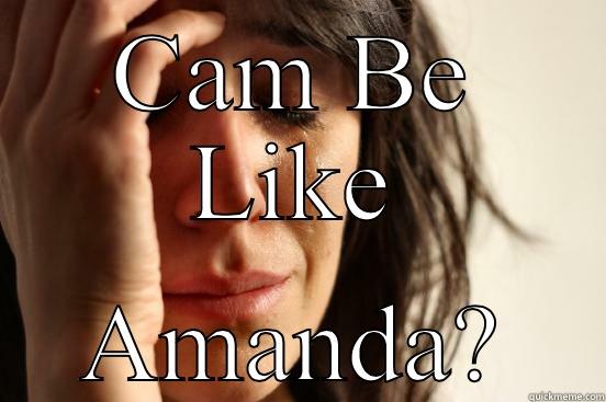 CAM BE LIKE AMANDA? First World Problems