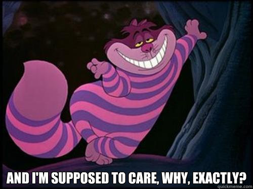  And I'm supposed to care, why, exactly?  