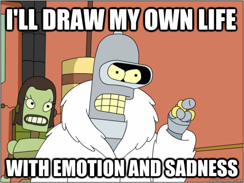 I'll draw my own life with emotion and sadness  Blackjack Bender