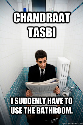 Chandraat Tasbi I suddenly have to use the bathroom.  