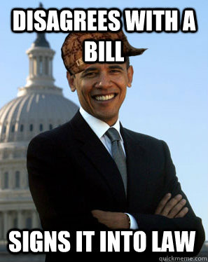 Disagrees With a bill Signs it into law - Disagrees With a bill Signs it into law  Scumbag Obama