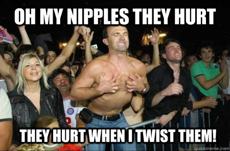 Oh my nipples they hurt  They hurt when i twist them! - Oh my nipples they hurt  They hurt when i twist them!  Twist