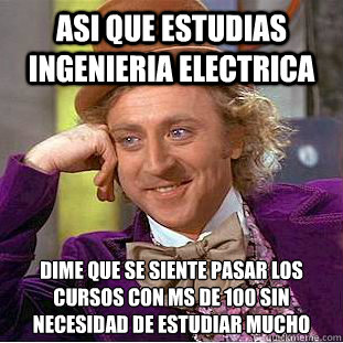 asi que estudias ingenieria electrica Dime que se siente pasar los cursos con más de 100 sin necesidad de estudiar mucho  Condescending Wonka