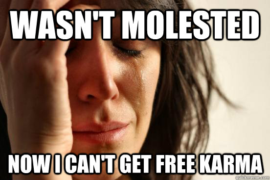 Wasn't Molested Now I can't get free karma  First World Problems