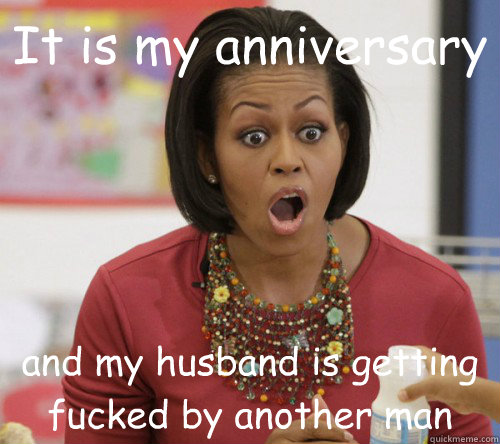 It is my anniversary and my husband is getting fucked by another man - It is my anniversary and my husband is getting fucked by another man  Michelle Obama