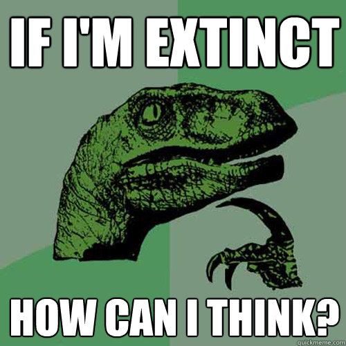 If I'm extinct How can I think?  Philosoraptor