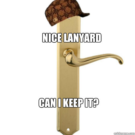 Nice lanyard Can I keep it?  Scumbag Door handle